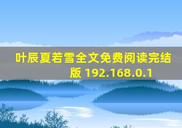 叶辰夏若雪全文免费阅读完结版 192.168.0.1